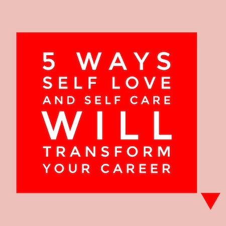 5 Ways Self Love and Self Care Will Transform Your Career